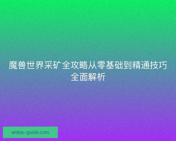 魔兽世界采矿全攻略从零基础到精通技巧全面解析