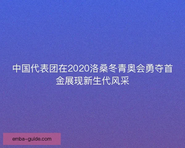 中国代表团在2020洛桑冬青奥会勇夺首金展现新生代风采