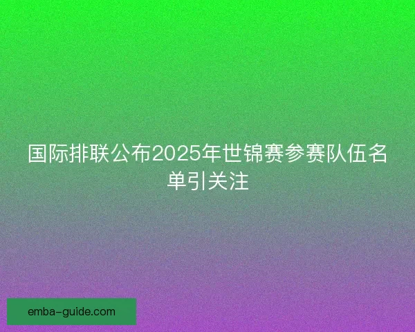 国际排联公布2025年世锦赛参赛队伍名单引关注