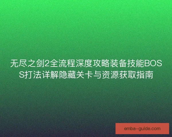 无尽之剑2全流程深度攻略装备技能BOSS打法详解隐藏关卡与资源获取指南
