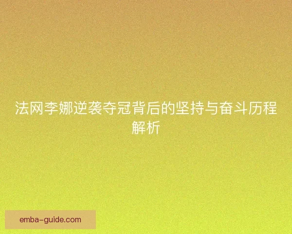 法网李娜逆袭夺冠背后的坚持与奋斗历程解析
