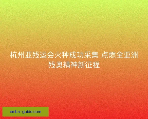 杭州亚残运会火种成功采集 点燃全亚洲残奥精神新征程