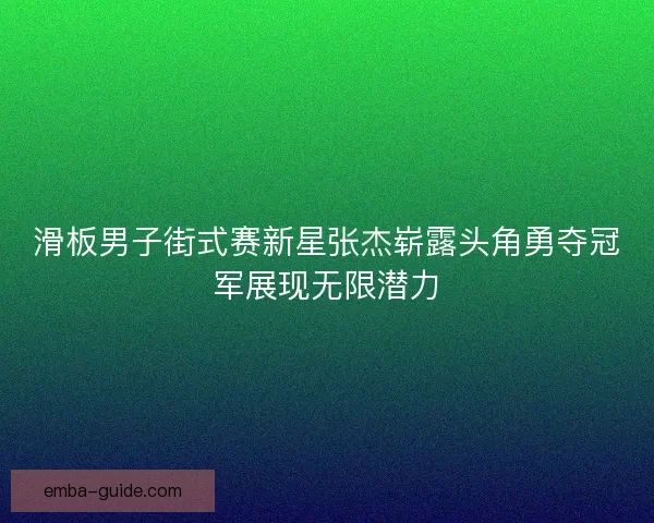 滑板男子街式赛新星张杰崭露头角勇夺冠军展现无限潜力