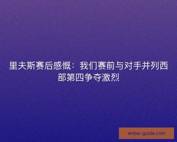 里夫斯赛后感慨：我们赛前与对手并列西部第四争夺激烈