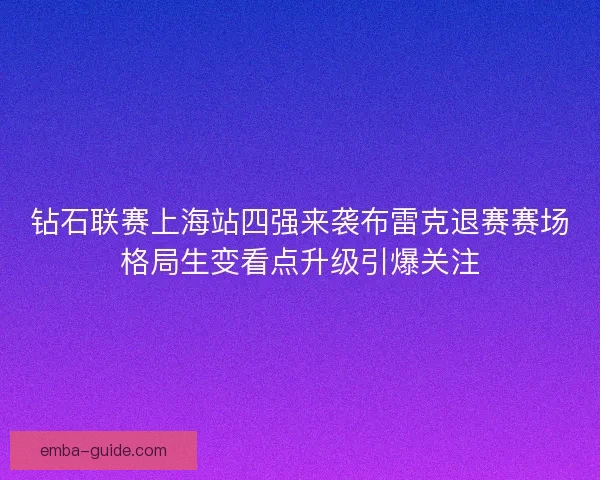 钻石联赛上海站四强来袭布雷克退赛赛场格局生变看点升级引爆关注