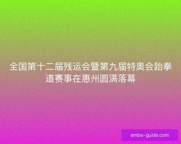 全国第十二届残运会暨第九届特奥会跆拳道赛事在惠州圆满落幕