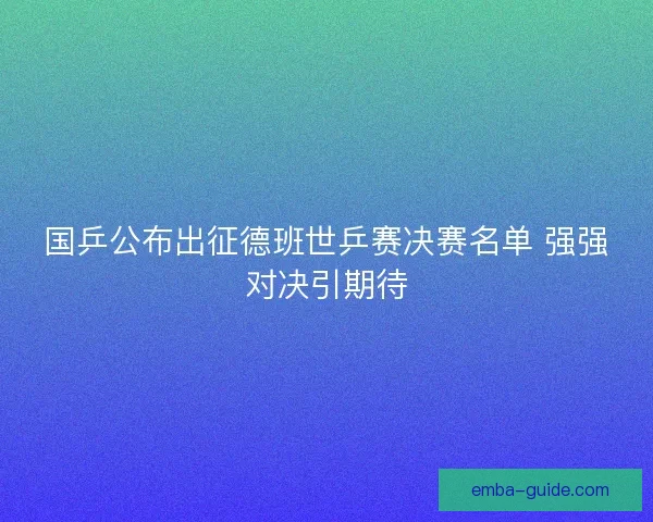 国乒公布出征德班世乒赛决赛名单 强强对决引期待