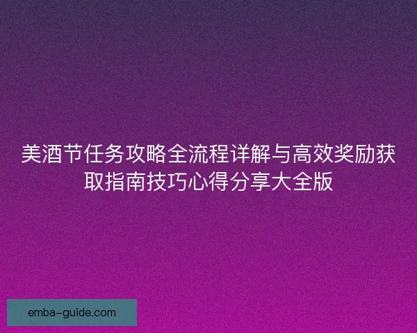美酒节任务攻略全流程详解与高效奖励获取指南技巧心得分享大全版