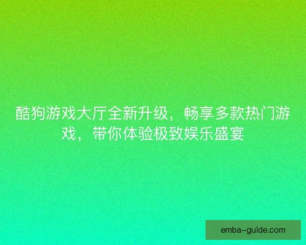 酷狗游戏大厅全新升级，畅享多款热门游戏，带你体验极致娱乐盛宴