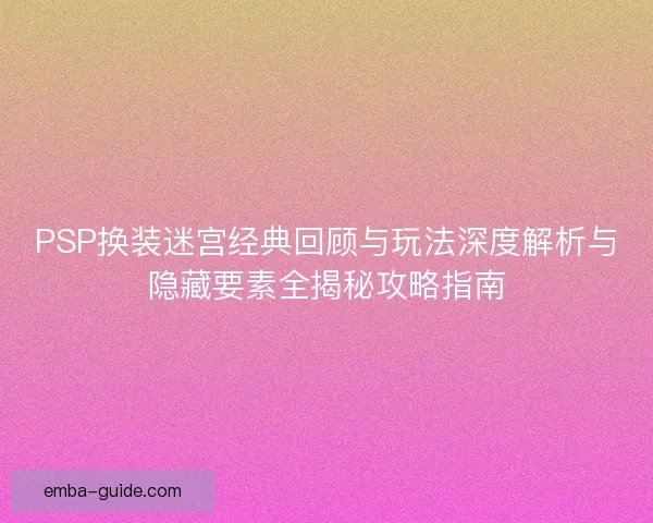 PSP换装迷宫经典回顾与玩法深度解析与隐藏要素全揭秘攻略指南